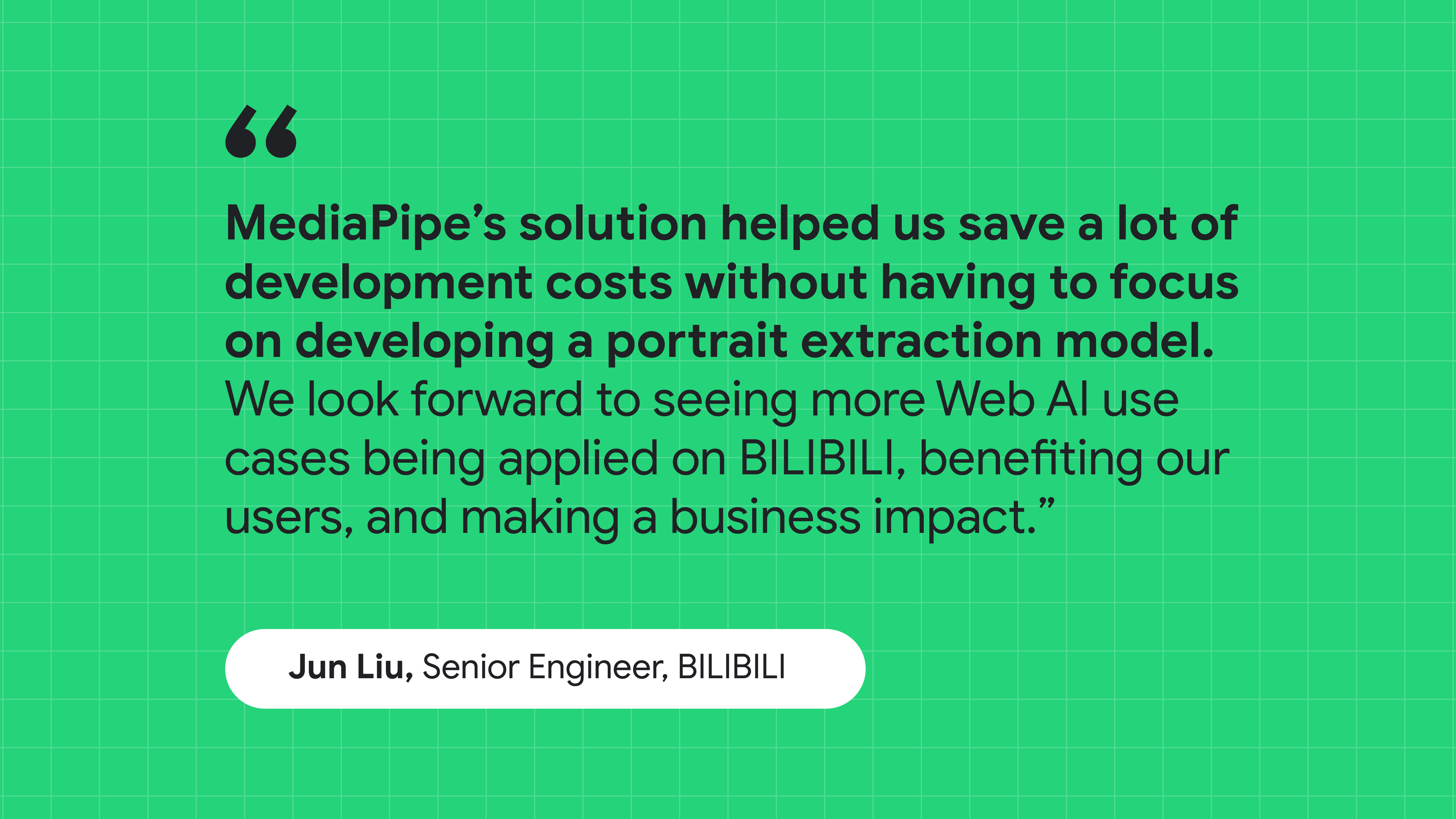 BILIBILI के सीनियर इंजीनियर जून लिउ का एक उद्धरण: MediaPipe के समाधान ने पोर्ट्रेट एक्सट्रैक्शन मॉडल बनाने पर ध्यान दिए बिना, डेवलपमेंट का खर्च बचाने में मदद की.